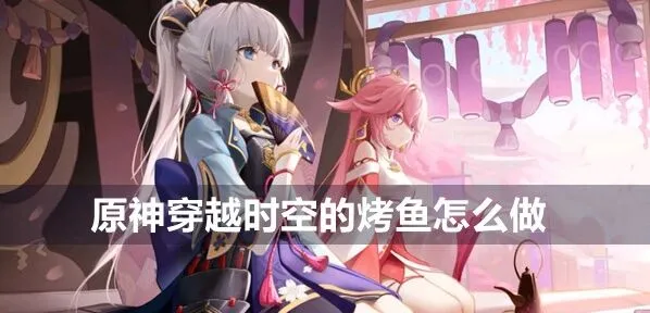 原神式大将相关食谱：穿越时空的烤鱼