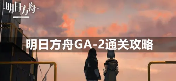 《明日方舟》GA-2怎么过 详细攻略