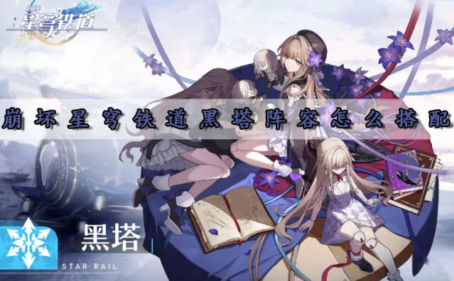 崩坏星穹铁道黑塔阵容搭配详解