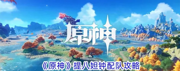 原神提八妲钟阵容圣遗物搭配教程