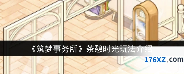 《筑梦事务所》茶憩时光玩法介绍