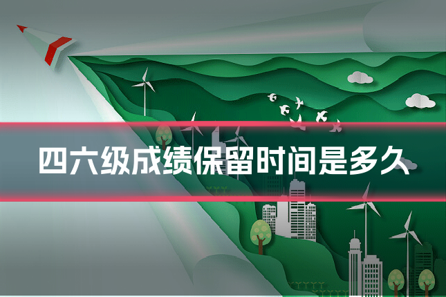 四六级成绩保留时间是多久