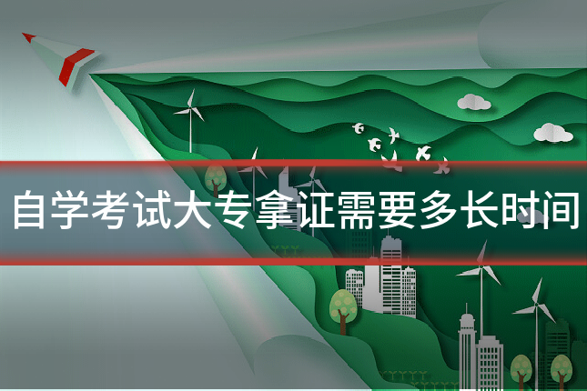 自学考试大专拿证需要多长时间