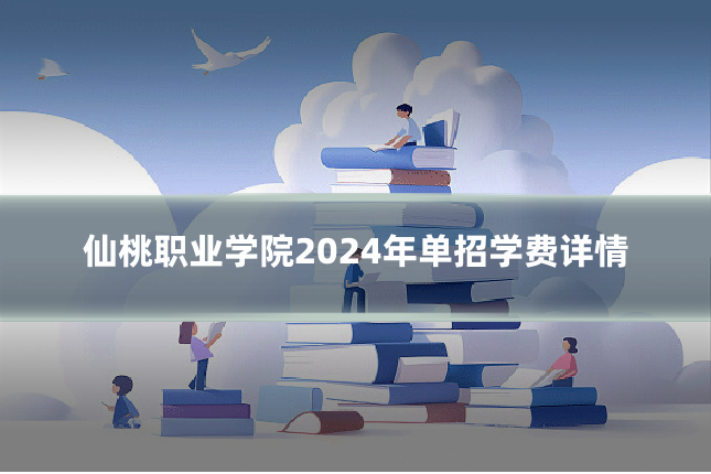 仙桃职业学院2024年单招学费详情