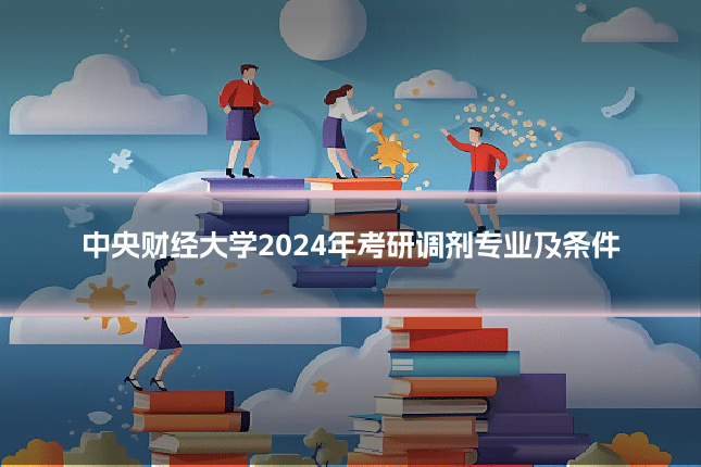中央财经大学2024年考研调剂专业及条件