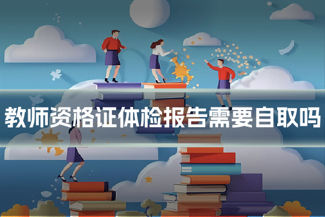教师资格证体检报告需要自取吗