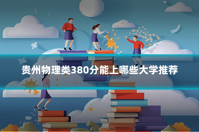 贵州物理类380分能上哪些大学推荐
