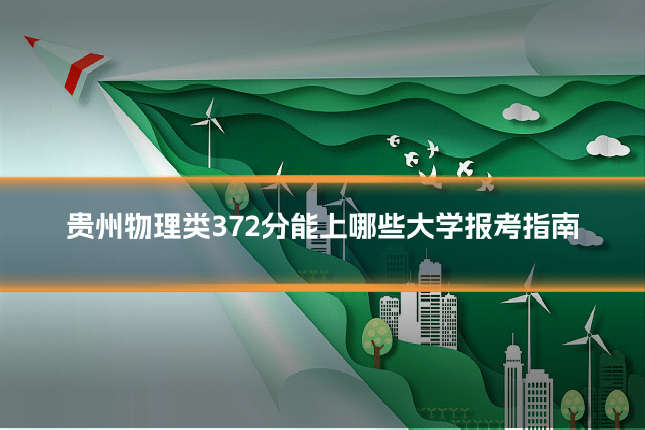 贵州物理类372分能上哪些大学报考指南