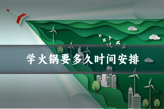 学火锅要多久时间安排