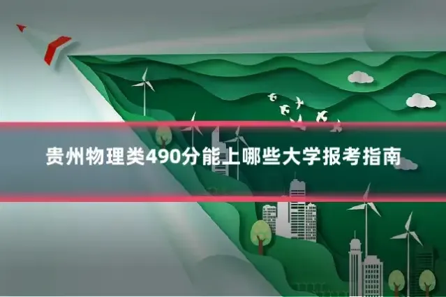 贵州物理类490分能上哪些大学报考指南