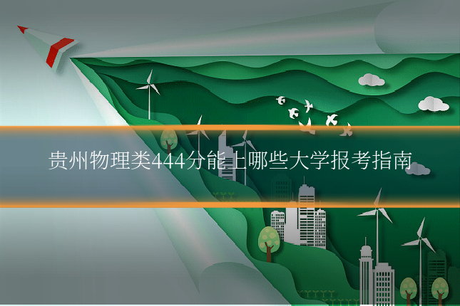 贵州物理类444分能上哪些大学报考指南