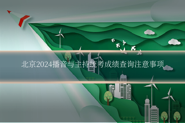 北京2024播音与主持统考成绩查询注意事项