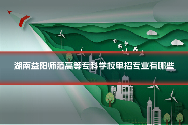 湖南益阳师范高等专科学校单招专业有哪些