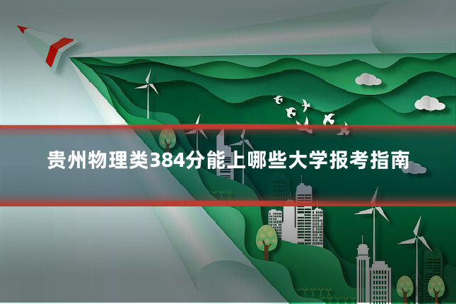 贵州物理类384分能上哪些大学报考指南