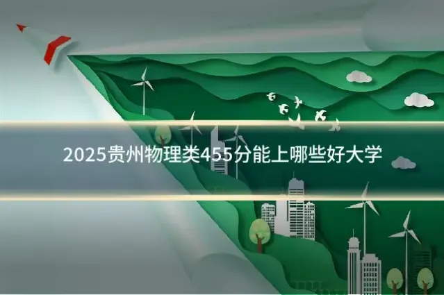 2025贵州物理类455分能上哪些好大学