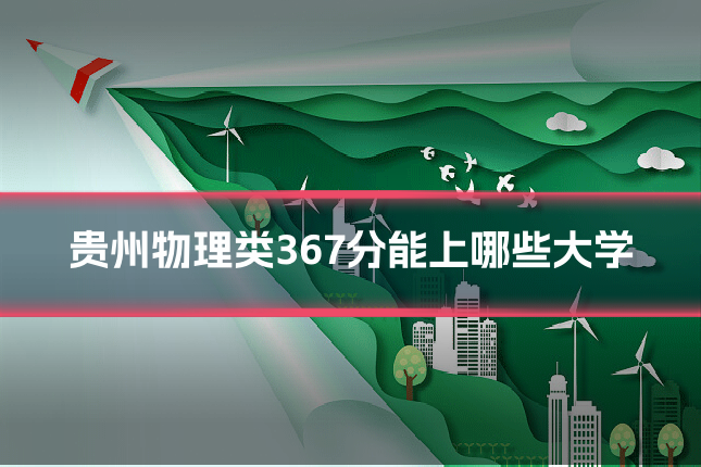 贵州物理类367分能上哪些大学