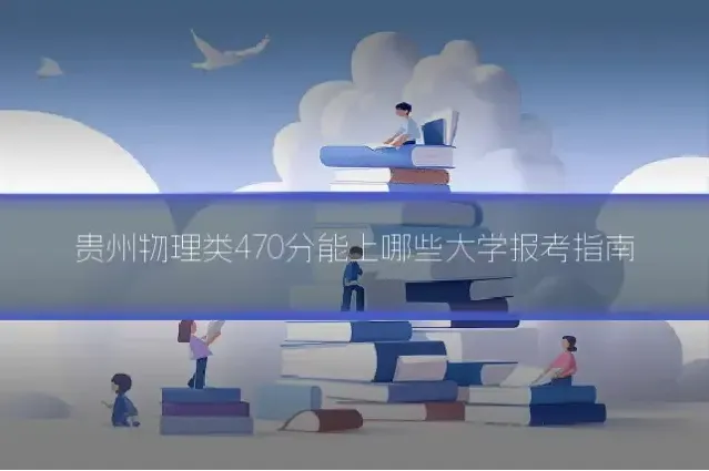 贵州物理类470分能上哪些大学报考指南