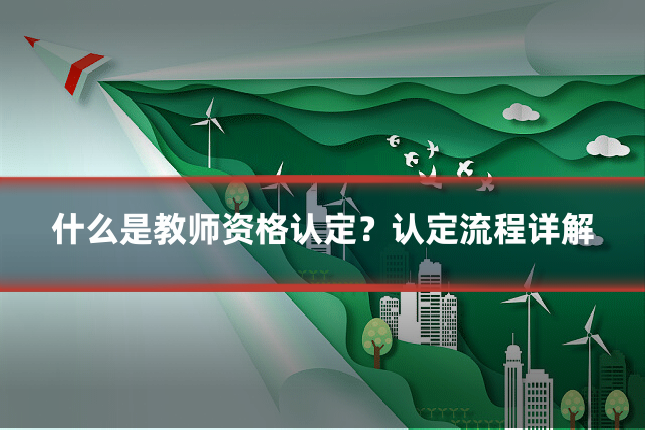 什么是教师资格认定？认定流程详解
