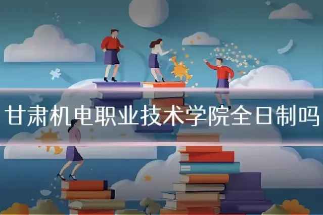 甘肃机电职业技术学院全日制吗