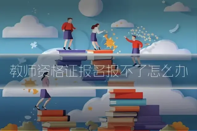教师资格证报名报不了怎么办