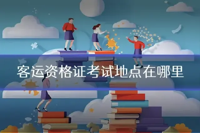客运资格证考试地点在哪里