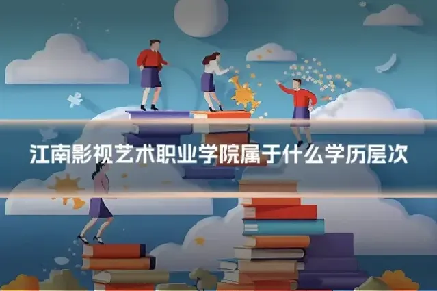 江南影视艺术职业学院属于什么学历层次