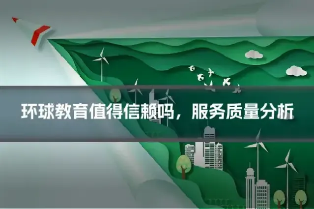 环球教育值得信赖吗，服务质量分析