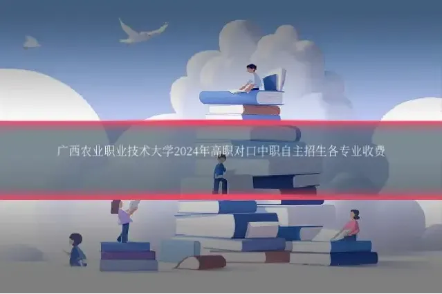 广西农业职业技术大学2024年高职对口中职自主招生各专业收费