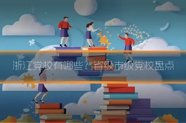 浙江党校有哪些？省级市级党校盘点