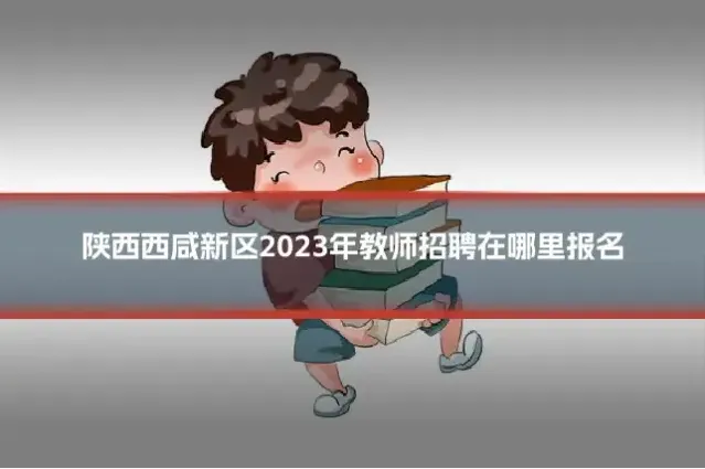 陕西西咸新区2023年教师招聘在哪里报名