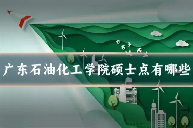 广东石油化工学院硕士点有哪些