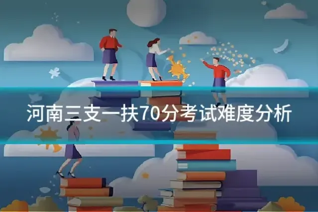 河南三支一扶70分考试难度分析