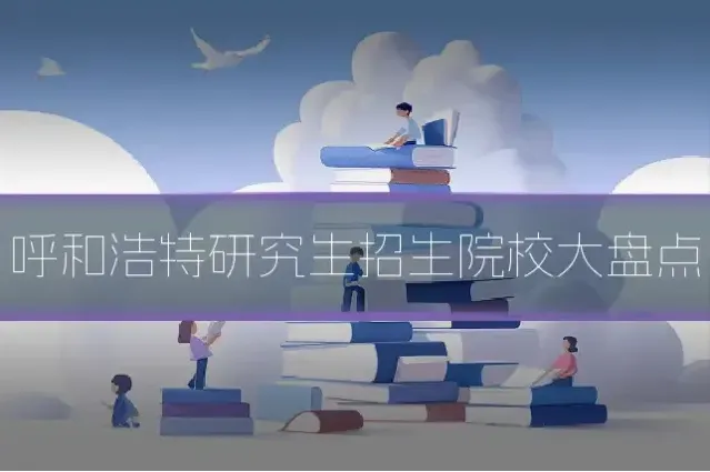 呼和浩特研究生招生院校大盘点