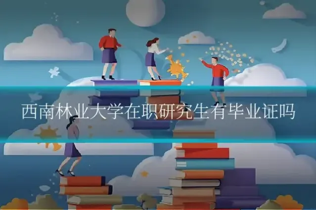 西南林业大学在职研究生有毕业证吗