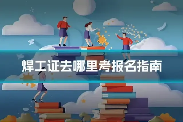 焊工证去哪里考报名指南