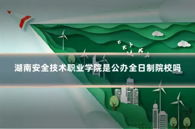湖南安全技术职业学院是公办全日制院校吗