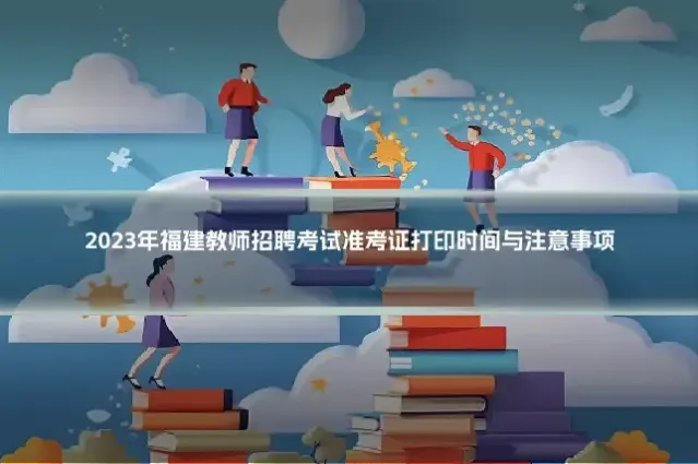 2023年福建教师招聘考试准考证打印时间与注意事项