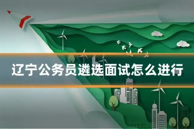 辽宁公务员遴选面试怎么进行