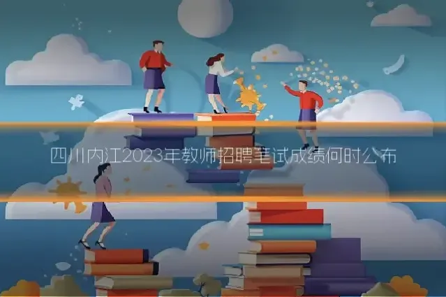 四川内江2023年教师招聘笔试成绩何时公布