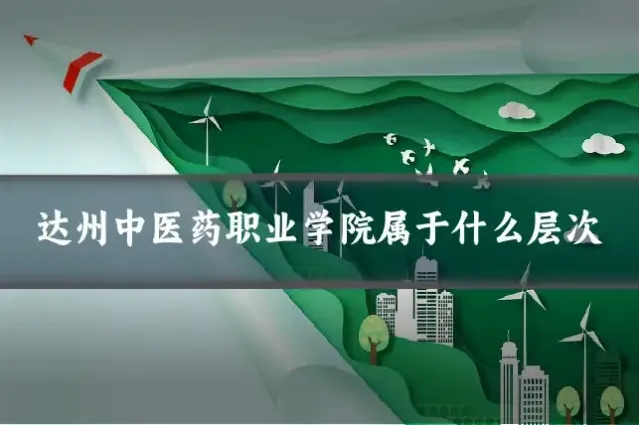 达州中医药职业学院属于什么层次