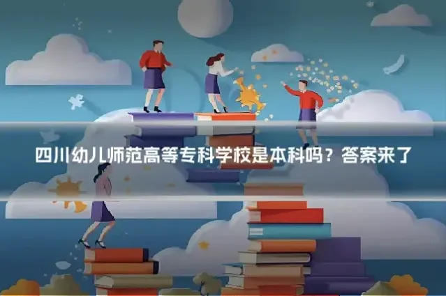 四川幼儿师范高等专科学校是本科吗？答案来了