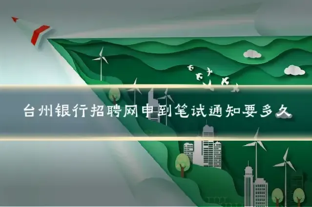 台州银行招聘网申到笔试通知要多久