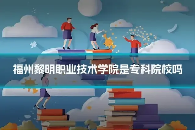 福州黎明职业技术学院是专科院校吗