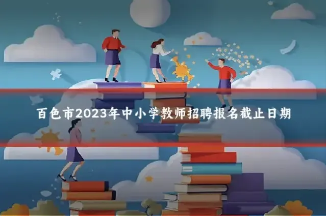 百色市2023年中小学教师招聘报名截止日期