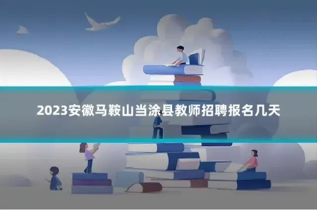 2023安徽马鞍山当涂县教师招聘报名几天