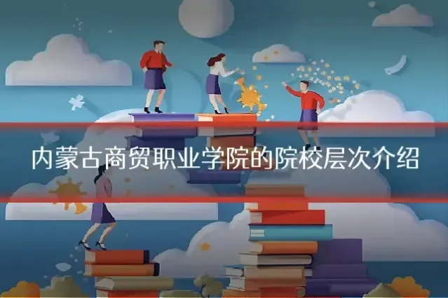 内蒙古商贸职业学院的院校层次介绍