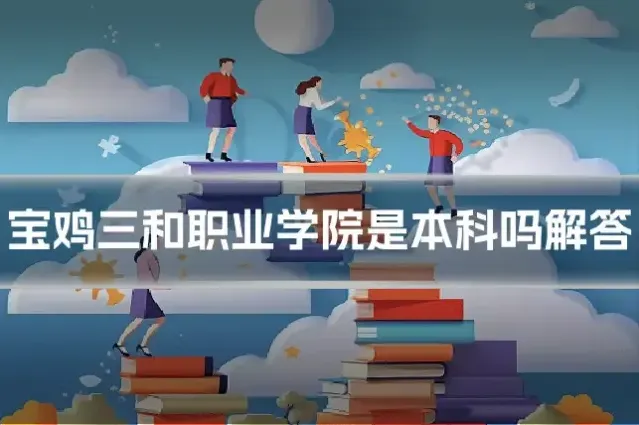 宝鸡三和职业学院是本科吗解答