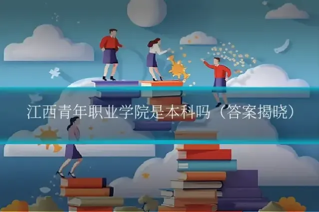 江西青年职业学院是本科吗（答案揭晓）