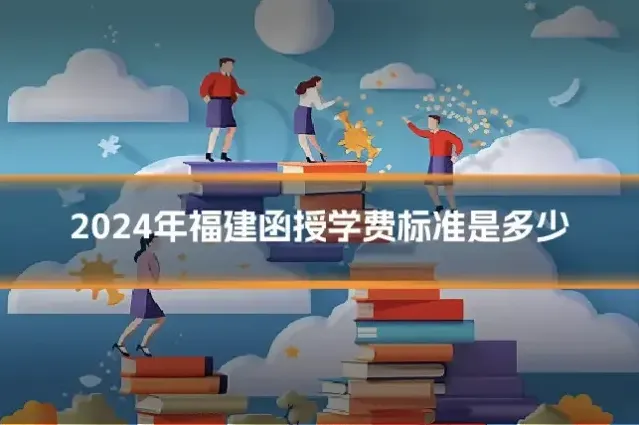 2024年福建函授学费标准是多少