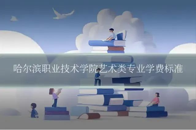 哈尔滨职业技术学院艺术类专业学费标准